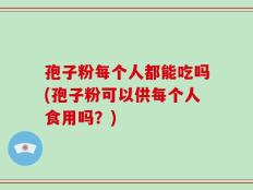 孢子粉每个人都能吃吗(孢子粉可以供每个人食用吗？)