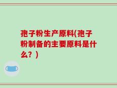 孢子粉生产原料(孢子粉制备的主要原料是什么？)