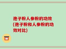 孢子粉人参粉的功效 (孢子粉和人参粉的功效对比)