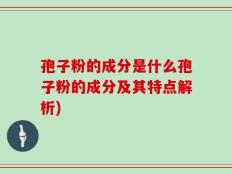 孢子粉的成分是什么孢子粉的成分及其特点解析)