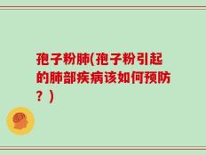 孢子粉肺(孢子粉引起的肺部疾病该如何预防？)