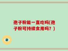 孢子粉能一直吃吗(孢子粉可持续食用吗？)