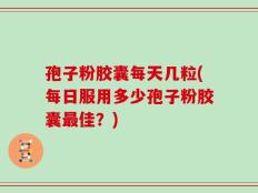 孢子粉胶囊每天几粒(每日服用多少孢子粉胶囊最佳？)