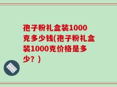 孢子粉礼盒装1000克多少钱(孢子粉礼盒装1000克价格是多少？)