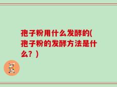 孢子粉用什么发酵的(孢子粉的发酵方法是什么？)