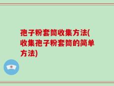 孢子粉套筒收集方法(收集孢子粉套筒的简单方法)