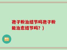 孢子粉治结节吗孢子粉能治愈结节吗？)