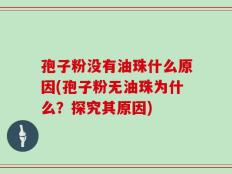 孢子粉没有油珠什么原因(孢子粉无油珠为什么？探究其原因)