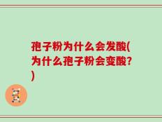 孢子粉为什么会发酸(为什么孢子粉会变酸？)