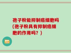孢子粉能抑制癌细胞吗(孢子粉具有抑制癌细胞的作用吗？)