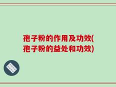 孢子粉的作用及功效(孢子粉的益处和功效)