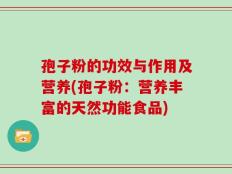 孢子粉的功效与作用及营养(孢子粉：营养丰富的天然功能食品)
