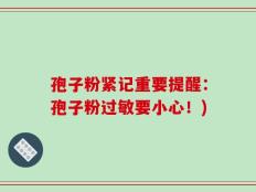 孢子粉紧记重要提醒：孢子粉过敏要小心！)