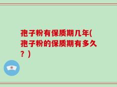 孢子粉有保质期几年(孢子粉的保质期有多久？)