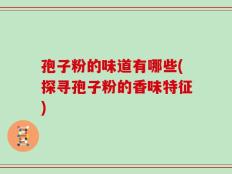 孢子粉的味道有哪些(探寻孢子粉的香味特征)