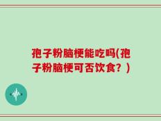 孢子粉脑梗能吃吗(孢子粉脑梗可否饮食？)