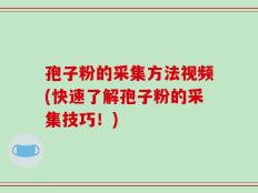 孢子粉的采集方法视频(快速了解孢子粉的采集技巧！)