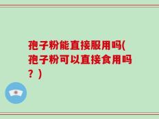 孢子粉能直接服用吗(孢子粉可以直接食用吗？)