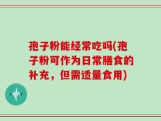 孢子粉能经常吃吗(孢子粉可作为日常膳食的补充，但需适量食用)