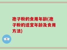 孢子粉的食用年龄(孢子粉的适宜年龄及食用方法)