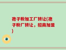 孢子粉加工厂转让(孢子粉厂转让，招商加盟)