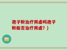 孢子粉治疗阴虚吗孢子粉能否治疗阴虚？)