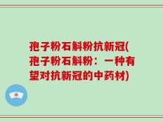 孢子粉石斛粉抗新冠(孢子粉石斛粉：一种有望对抗新冠的中药材)