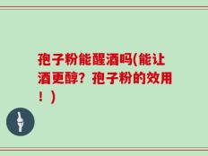 孢子粉能醒酒吗(能让酒更醇？孢子粉的效用！)