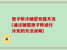 孢子粉冷破壁充值方法(通过破壁孢子粉进行冷充的方法说明)