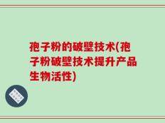 孢子粉的破壁技术(孢子粉破壁技术提升产品生物活性)