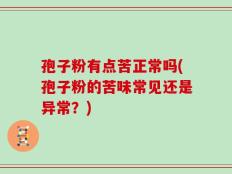 孢子粉有点苦正常吗(孢子粉的苦味常见还是异常？)