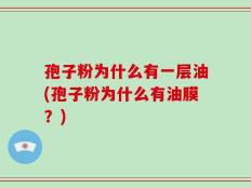 孢子粉为什么有一层油(孢子粉为什么有油膜？)