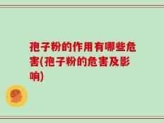 孢子粉的作用有哪些危害(孢子粉的危害及影响)