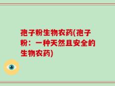孢子粉生物农药(孢子粉：一种天然且安全的生物农药)
