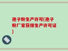 孢子粉生产许可(孢子粉厂家获得生产许可证)