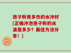 孢子粉用多热的水冲好(正确冲泡孢子粉的水温是多少？最佳方法分享！)