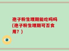 孢子粉生理期能吃吗吗(孢子粉生理期可否食用？)