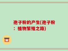 孢子粉的产生(孢子粉：植物繁殖之路)