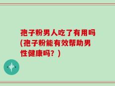 孢子粉男人吃了有用吗(孢子粉能有效帮助男性健康吗？)