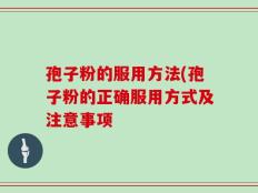 孢子粉的服用方法(孢子粉的正确服用方式及注意事项