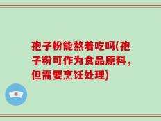 孢子粉能熬着吃吗(孢子粉可作为食品原料，但需要烹饪处理)