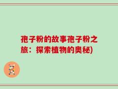 孢子粉的故事孢子粉之旅：探索植物的奥秘)