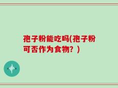 孢子粉能吃吗(孢子粉可否作为食物？)