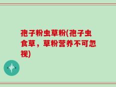 孢子粉虫草粉(孢子虫食草，草粉营养不可忽视)