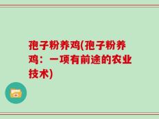 孢子粉养鸡(孢子粉养鸡：一项有前途的农业技术)