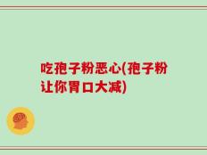 吃孢子粉恶心(孢子粉让你胃口大减)