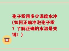 孢子粉用多少温度水冲(如何正确冲泡孢子粉？了解正确的水温是关键！)