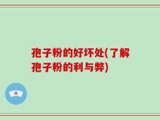 孢子粉的好坏处(了解孢子粉的利与弊)