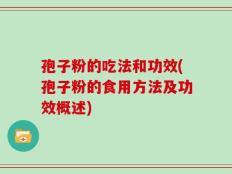 孢子粉的吃法和功效(孢子粉的食用方法及功效概述)