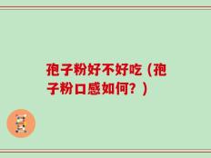 孢子粉好不好吃 (孢子粉口感如何？)